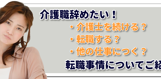 介護職辞めたい！介護士を続ける？転職する？他の仕事につく？どれが最適か比較