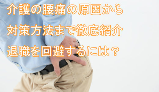 介護の腰痛の原因から対策方法まで徹底紹介！腰痛退職を回避するには？