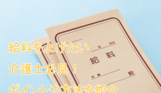 給料が上がらない介護士必見！今より5万上げるポイントや方法を紹介！