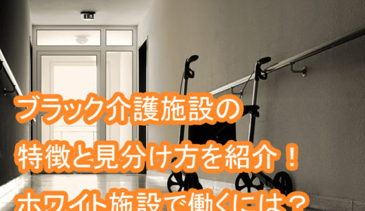 ブラック介護施設の特徴と見分け方！転職でホワイトで働くには？