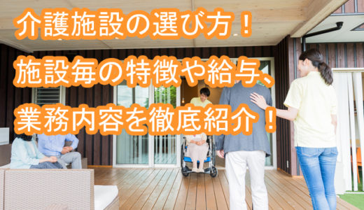 介護施設の選び方！施設毎の特徴や給与、業務内容など就職で失敗しない方法を紹介！