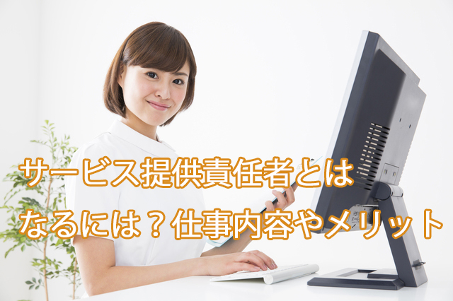 サービス提供責任者とは｜なるには？仕事内容やメリット、給料も紹介