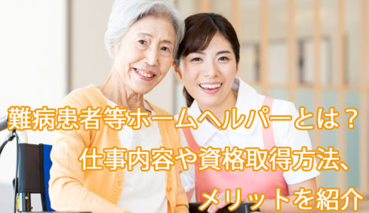 難病患者等ホームヘルパーとは｜仕事内容や資格の取得方法、給料、メリットを紹介