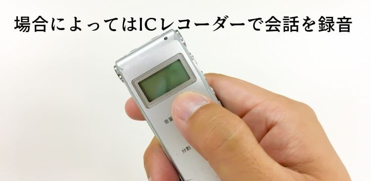 場合によってはICレコーダーで会話を録音