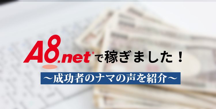 A8netで稼ぎました!成功者のナマの声を紹介