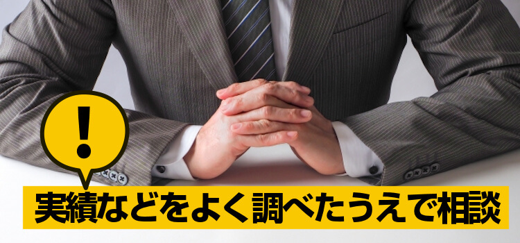 実績などをよく調べたうえで相談
