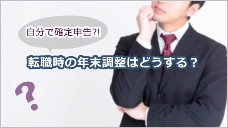 転職時の年末調整はどうする？自分で確定申告するパターンは？